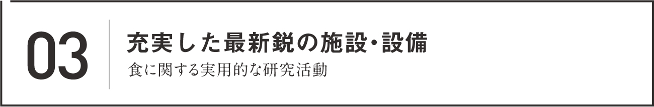 03 充実した最新鋭の施設・設備 食に関する実用的な研究活動