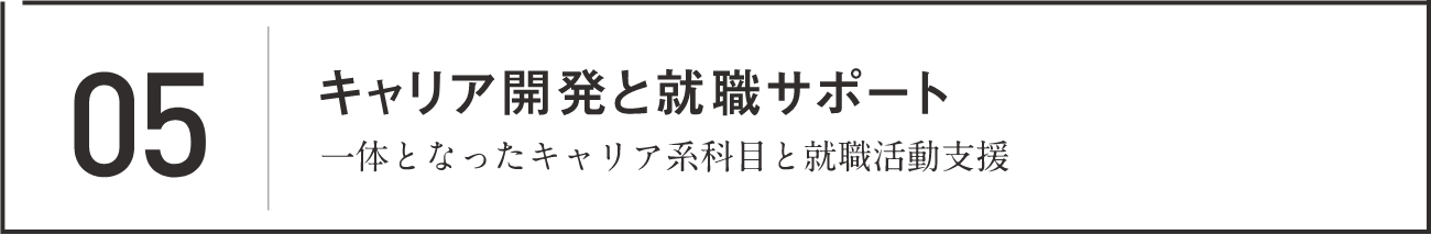 05 キャリア開発と就職サポート 一体となったキャリア系科目と就職活動支援
