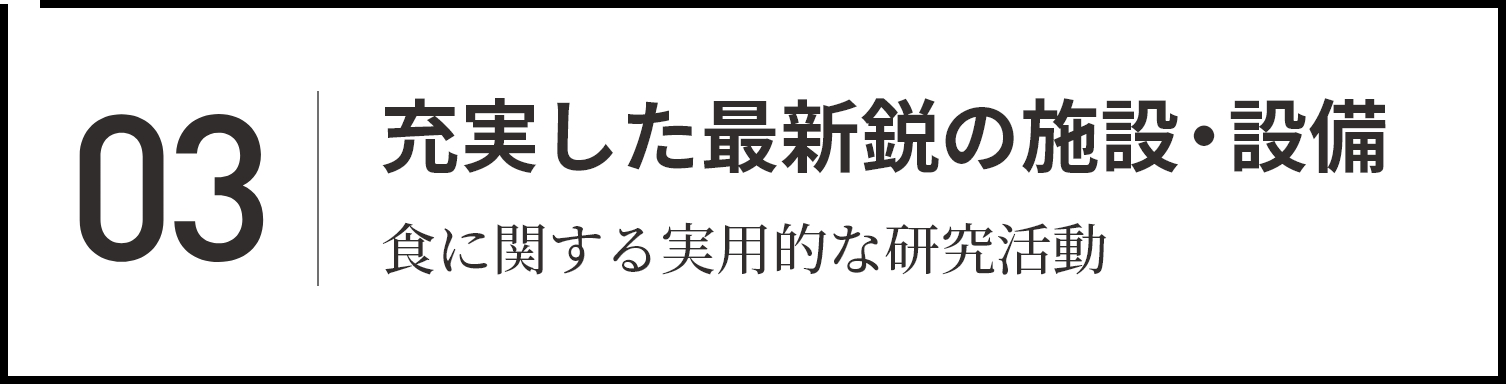 03 充実した最新鋭の施設・設備 食に関する実用的な研究活動