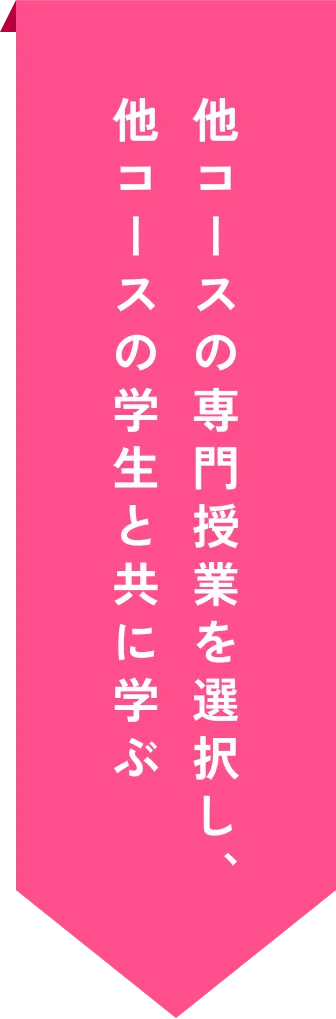 他コースの専門授業を選択し、他コースの学生とともに学ぶ